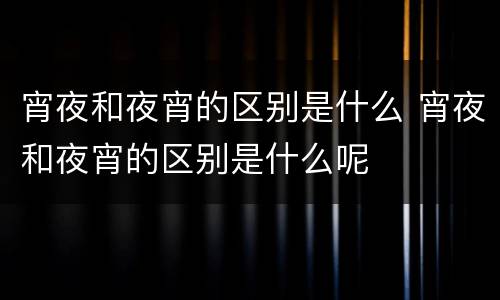 宵夜和夜宵的区别是什么 宵夜和夜宵的区别是什么呢
