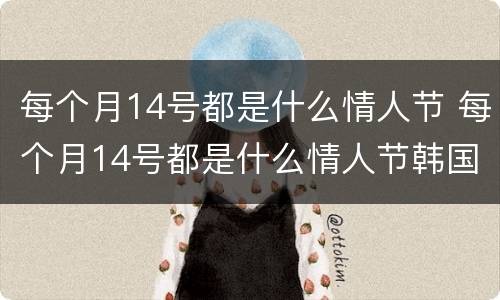 每个月14号都是什么情人节 每个月14号都是什么情人节韩国