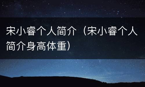 宋小睿个人简介（宋小睿个人简介身高体重）