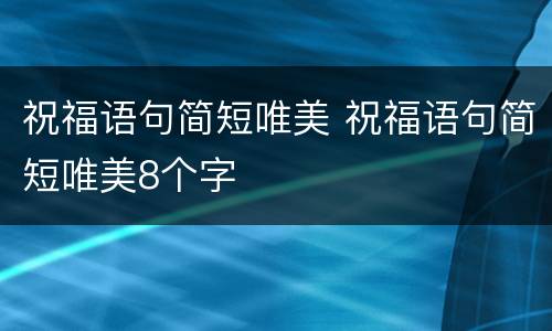 祝福语句简短唯美 祝福语句简短唯美8个字