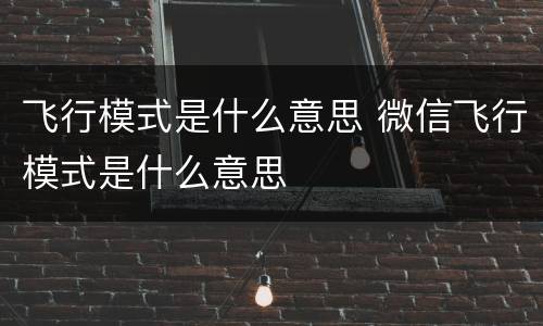飞行模式是什么意思 微信飞行模式是什么意思