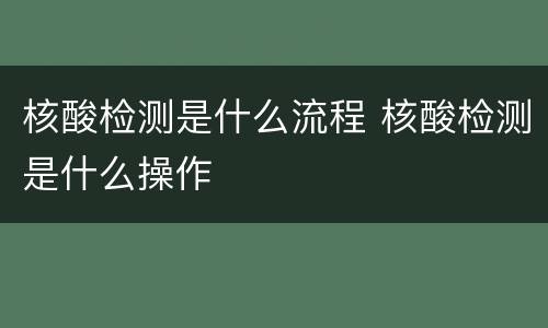 核酸检测是什么流程 核酸检测是什么操作