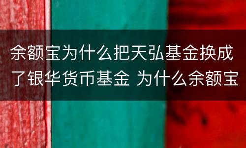 余额宝为什么把天弘基金换成了银华货币基金 为什么余额宝中没有天弘基金