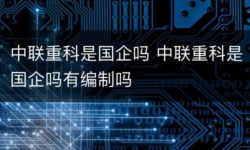 中联重科是国企吗 中联重科是国企吗有编制吗