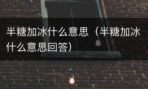 半糖加冰什么意思（半糖加冰什么意思回答）