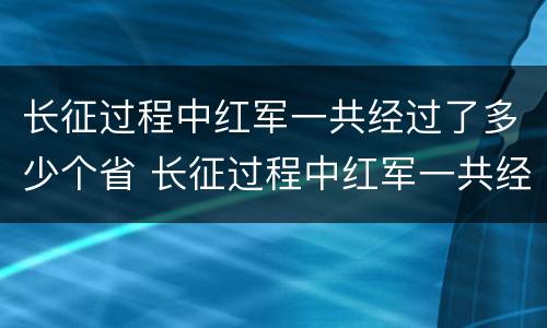 长征过程中红军一共经过了多少个省 长征过程中红军一共经过了多少个省市