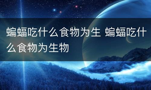 蝙蝠吃什么食物为生 蝙蝠吃什么食物为生物