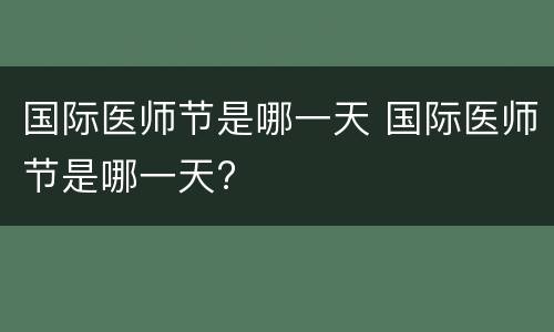 国际医师节是哪一天 国际医师节是哪一天?