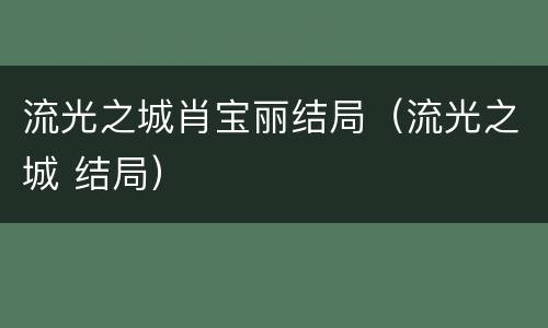 流光之城肖宝丽结局（流光之城 结局）