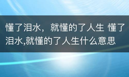 懂了泪水，就懂的了人生 懂了泪水,就懂的了人生什么意思