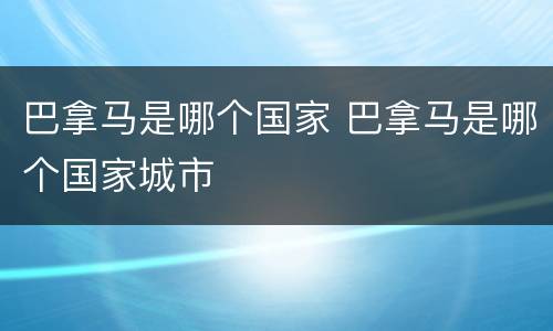 巴拿马是哪个国家 巴拿马是哪个国家城市