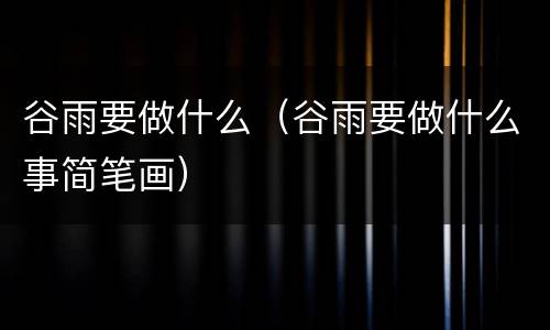 谷雨要做什么（谷雨要做什么事简笔画）