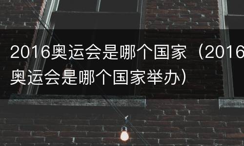 2016奥运会是哪个国家（2016奥运会是哪个国家举办）