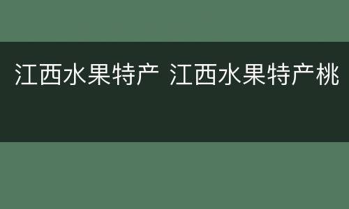 江西水果特产 江西水果特产桃