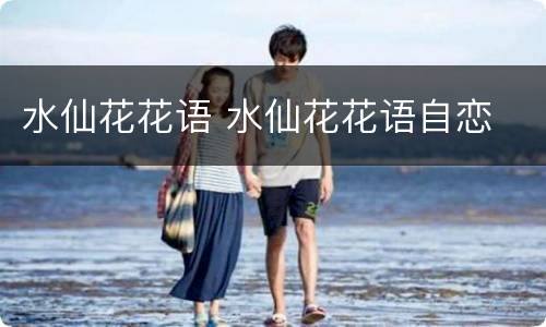 水仙花花语 水仙花花语自恋