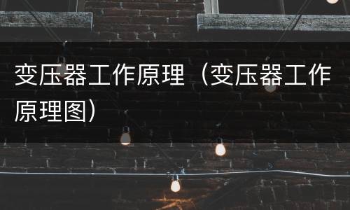 变压器工作原理（变压器工作原理图）