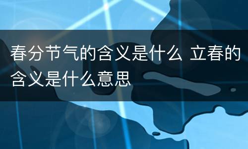 春分节气的含义是什么 立春的含义是什么意思