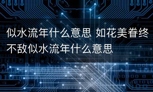 似水流年什么意思 如花美眷终不敌似水流年什么意思