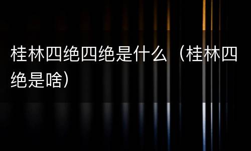桂林四绝四绝是什么（桂林四绝是啥）