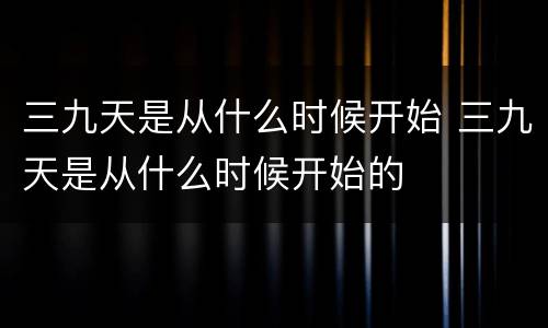 三九天是从什么时候开始 三九天是从什么时候开始的