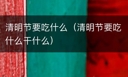 清明节要吃什么（清明节要吃什么干什么）