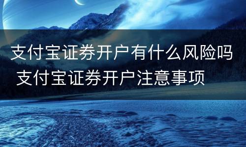 支付宝证券开户有什么风险吗 支付宝证券开户注意事项