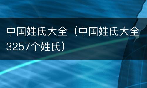 中国姓氏大全（中国姓氏大全3257个姓氏）