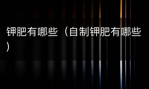 钾肥有哪些（自制钾肥有哪些）