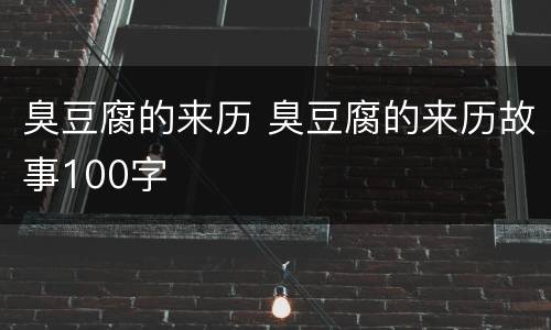 臭豆腐的来历 臭豆腐的来历故事100字