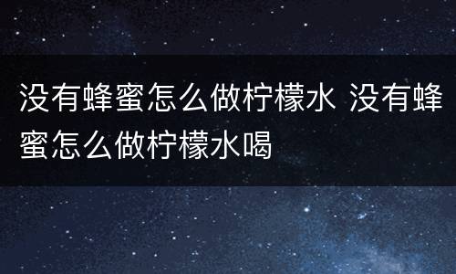 没有蜂蜜怎么做柠檬水 没有蜂蜜怎么做柠檬水喝