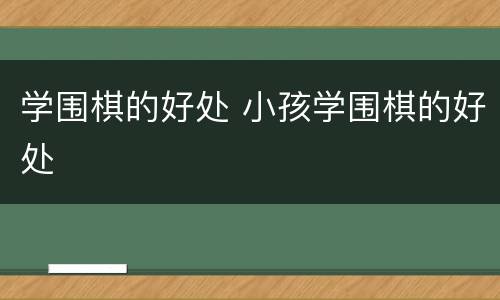 学围棋的好处 小孩学围棋的好处