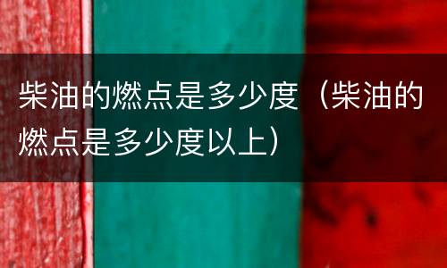 柴油的燃点是多少度（柴油的燃点是多少度以上）