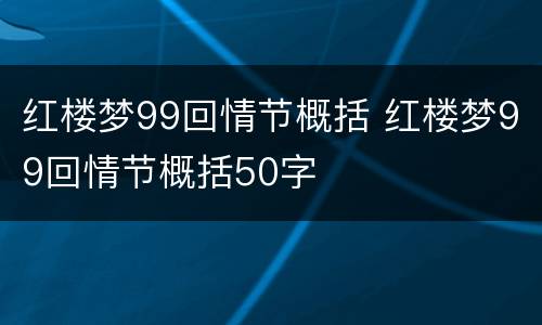 红楼梦99回情节概括 红楼梦99回情节概括50字