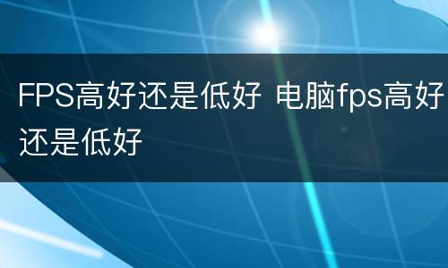 FPS高好还是低好 电脑fps高好还是低好
