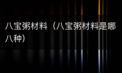 八宝粥材料（八宝粥材料是哪八种）
