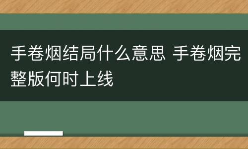 手卷烟结局什么意思 手卷烟完整版何时上线