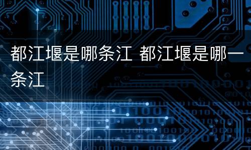 都江堰是哪条江 都江堰是哪一条江