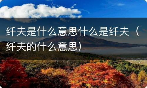 纤夫是什么意思什么是纤夫（纤夫的什么意思）