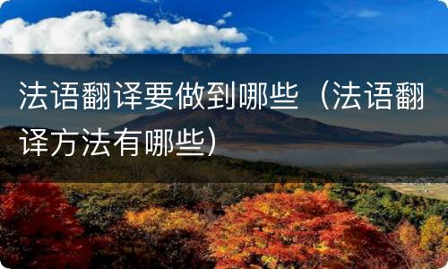 法语翻译要做到哪些（法语翻译方法有哪些）