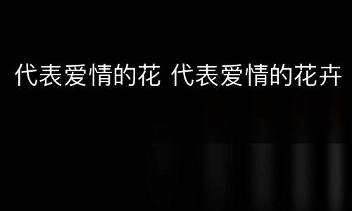 代表爱情的花 代表爱情的花卉