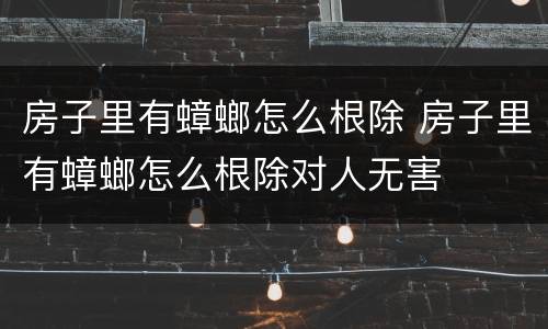 房子里有蟑螂怎么根除 房子里有蟑螂怎么根除对人无害