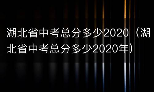 湖北省中考总分多少2020（湖北省中考总分多少2020年）