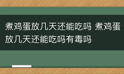 煮鸡蛋放几天还能吃吗 煮鸡蛋放几天还能吃吗有毒吗