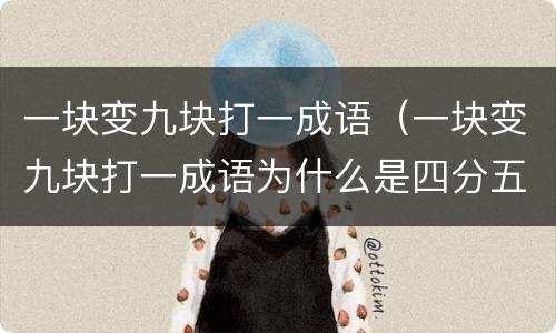 一块变九块打一成语（一块变九块打一成语为什么是四分五裂）
