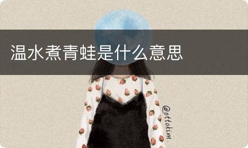 温水煮青蛙是什么意思