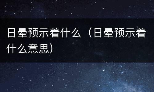 日晕预示着什么（日晕预示着什么意思）