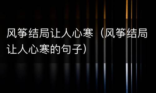 风筝结局让人心寒（风筝结局让人心寒的句子）