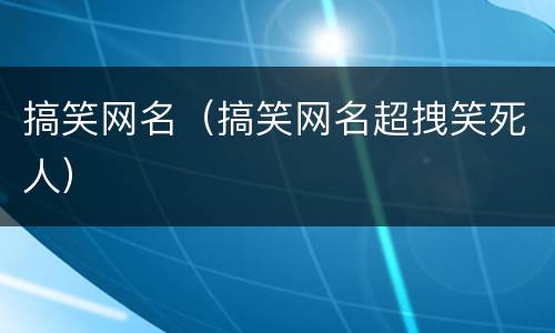 搞笑网名（搞笑网名超拽笑死人）