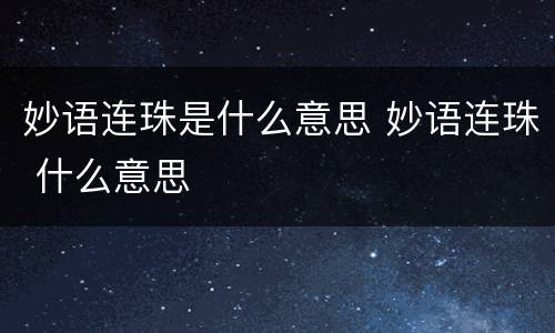 妙语连珠是什么意思 妙语连珠 什么意思