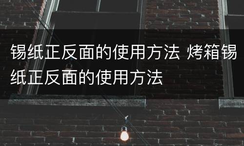锡纸正反面的使用方法 烤箱锡纸正反面的使用方法